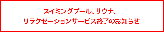 スイミングプール、サウナ、リラクゼーションサービス終了のお知らせ